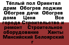 Тёплый пол Ориентал дрим. Обогрев лоджии. Обогрев дачи. Обогрев дома. › Цена ­ 1 633 - Все города Строительство и ремонт » Строительное оборудование   . Ханты-Мансийский,Белоярский г.